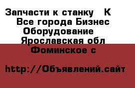 Запчасти к станку 16К20. - Все города Бизнес » Оборудование   . Ярославская обл.,Фоминское с.